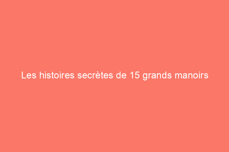 Les histoires secrètes de 15 grands manoirs américains