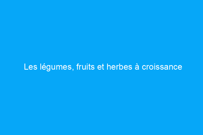 Les légumes, fruits et herbes à croissance rapide pour les jardiniers impatients