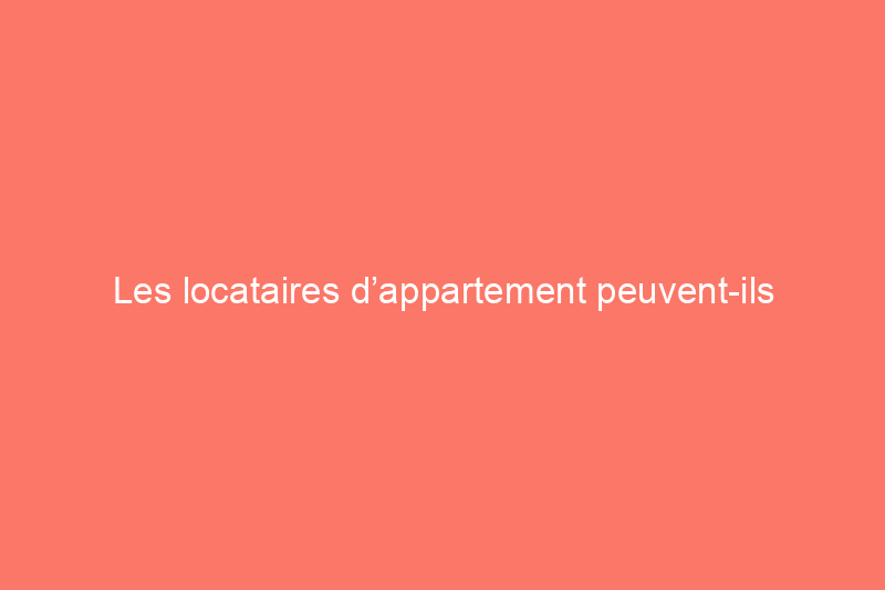 Les locataires d’appartement peuvent-ils installer un système de sécurité sans l’autorisation du propriétaire ?