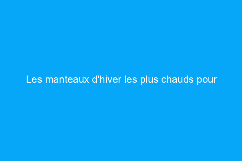 Les manteaux d'hiver les plus chauds pour femmes, testés et notés