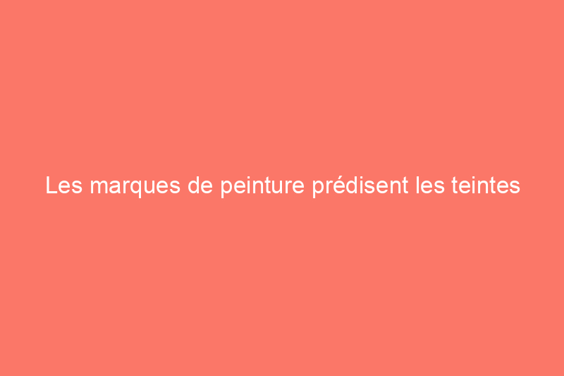 Les marques de peinture prédisent les teintes les plus tendance de l'année prochaine : voici ce que nous savons jusqu'à présent