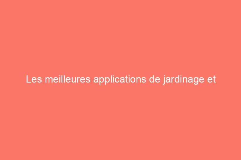 Les meilleures applications de jardinage et d'identification des plantes pour votre smartphone