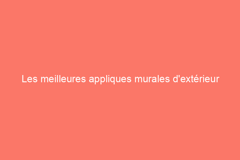 Les meilleures appliques murales d'extérieur