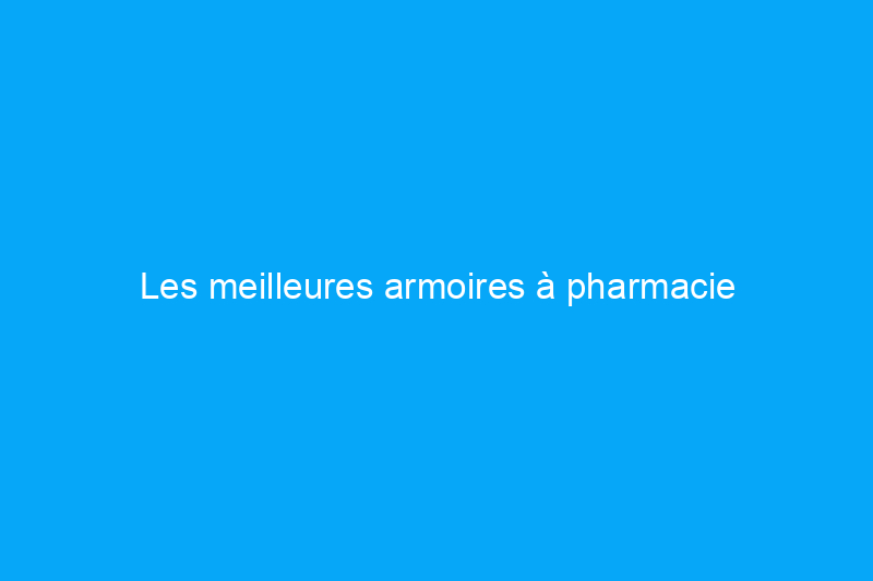 Les meilleures armoires à pharmacie