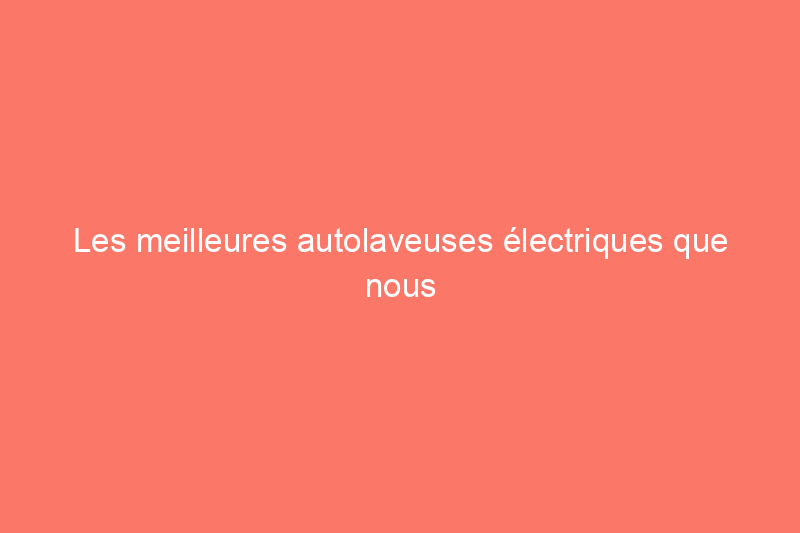 Les meilleures autolaveuses électriques que nous ayons jamais testées