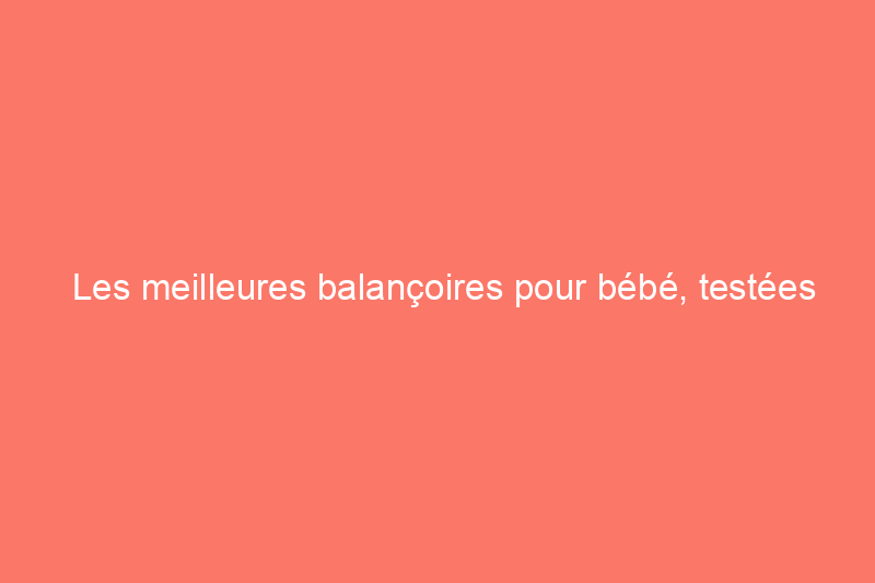 Les meilleures balançoires pour bébé, testées en profondeur par cette maman de cinq enfants