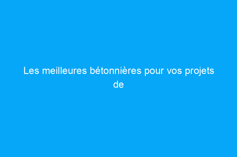 Les meilleures bétonnières pour vos projets de béton