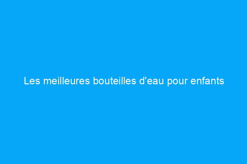 Les meilleures bouteilles d'eau pour enfants pour les garder heureux et hydratés