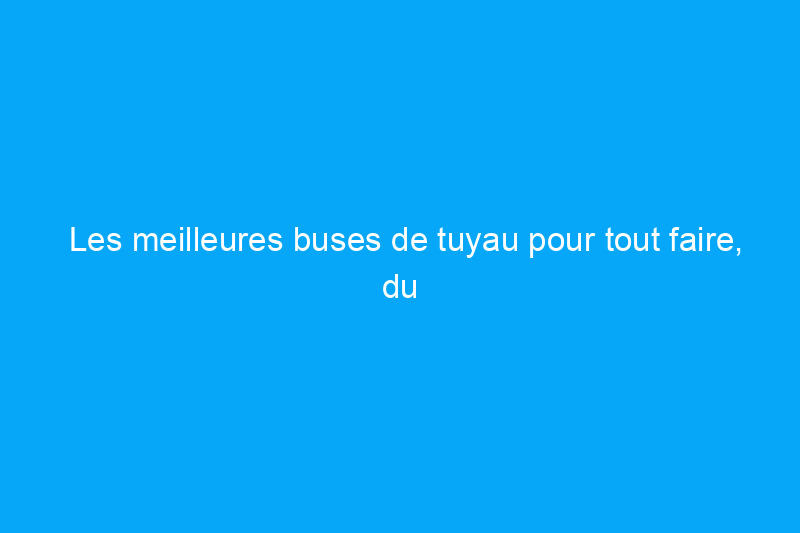 Les meilleures buses de tuyau pour tout faire, du jardinage au lavage à pression