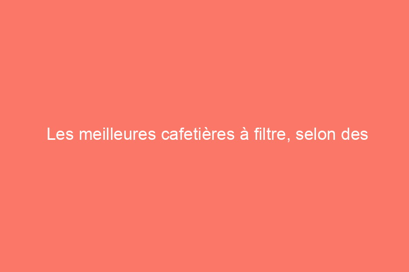 Les meilleures cafetières à filtre, selon des tests rigoureux