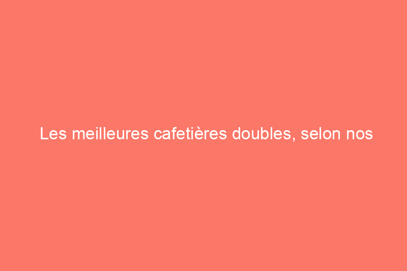 Les meilleures cafetières doubles, selon nos tests