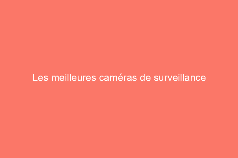 Les meilleures caméras de surveillance cellulaires, selon les experts et les tests sur le terrain