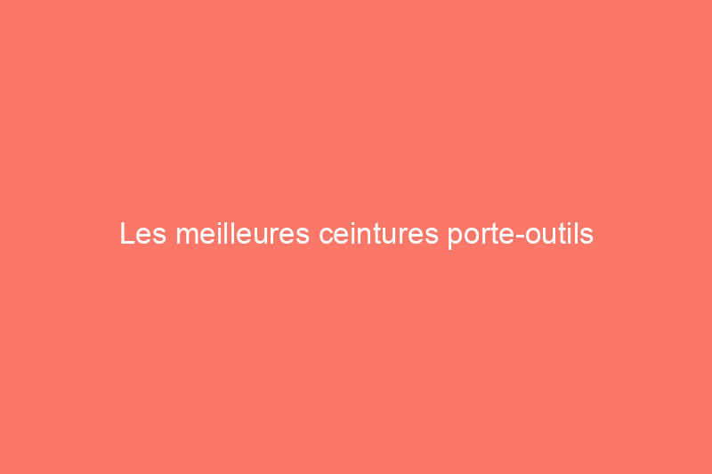 Les meilleures ceintures porte-outils