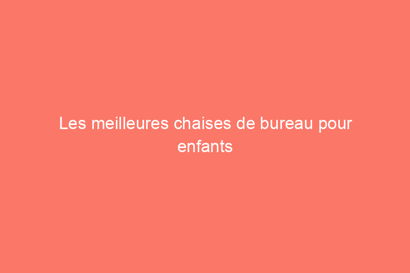 Les meilleures chaises de bureau pour enfants pour améliorer leurs postes de jeu et de travail