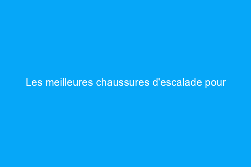 Les meilleures chaussures d'escalade pour vous aider à gravir n'importe quel itinéraire, à l'intérieur comme à l'extérieur