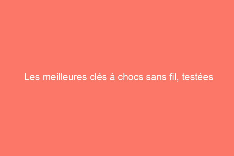 Les meilleures clés à chocs sans fil, testées et évaluées