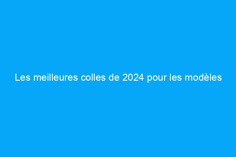 Les meilleures colles de 2024 pour les modèles en plastique et les projets DIY