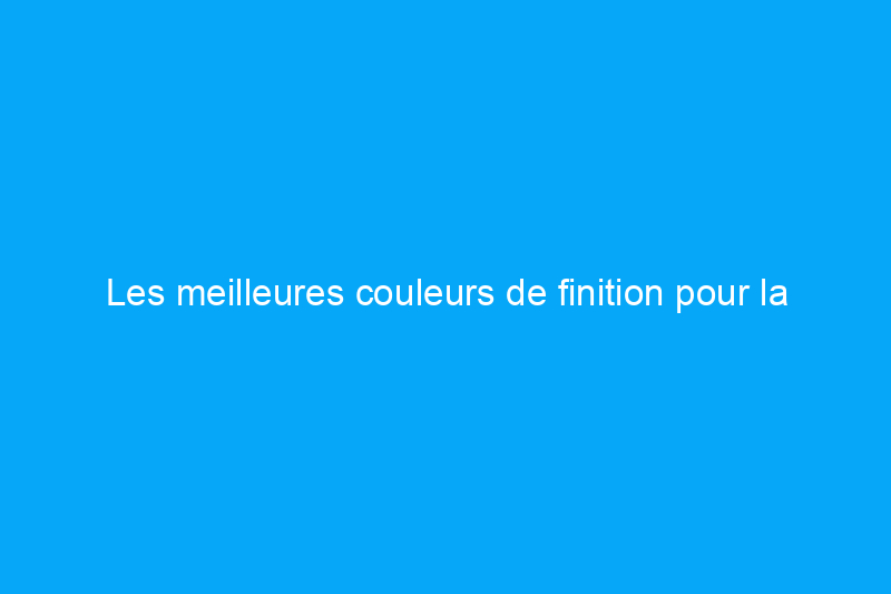 Les meilleures couleurs de finition pour la maison, à l'intérieur comme à l'extérieur