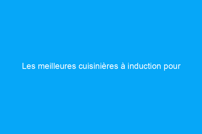 Les meilleures cuisinières à induction pour moderniser votre cuisine