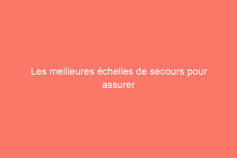 Les meilleures échelles de secours pour assurer la sécurité de votre famille en cas d'urgence