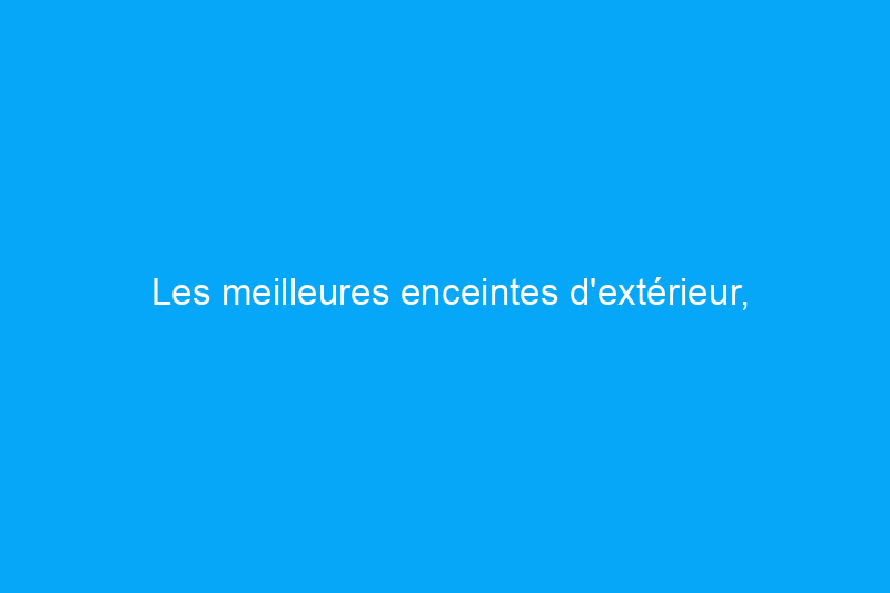 Les meilleures enceintes d'extérieur, sélectionnées par des experts en technologie audio