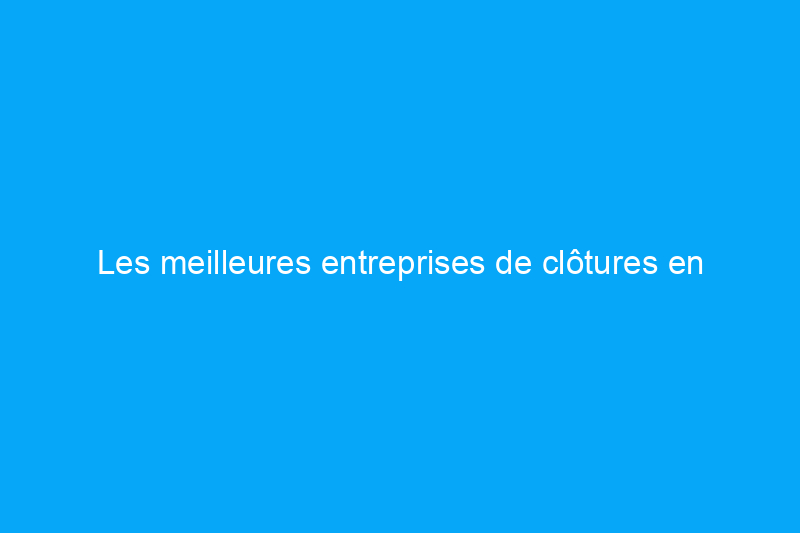 Les meilleures entreprises de clôtures en Amérique