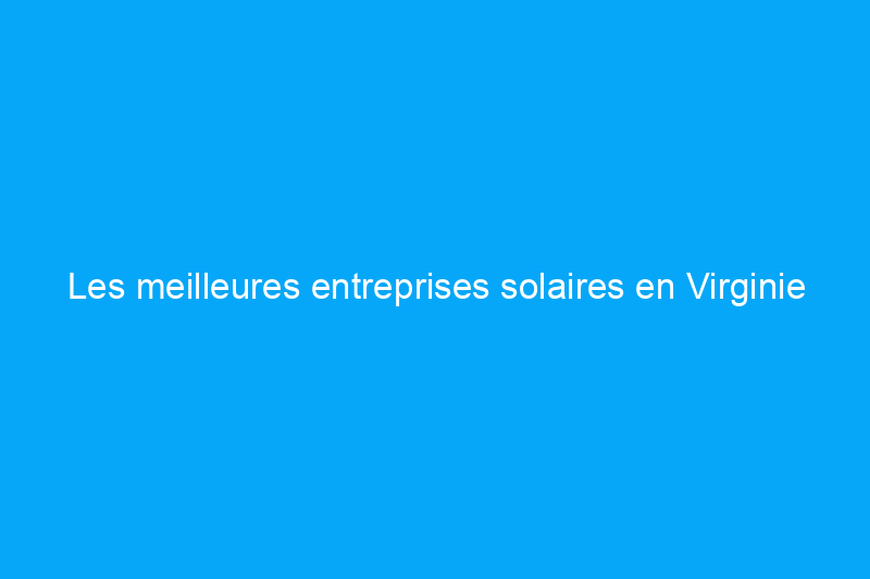 Les meilleures entreprises solaires en Virginie