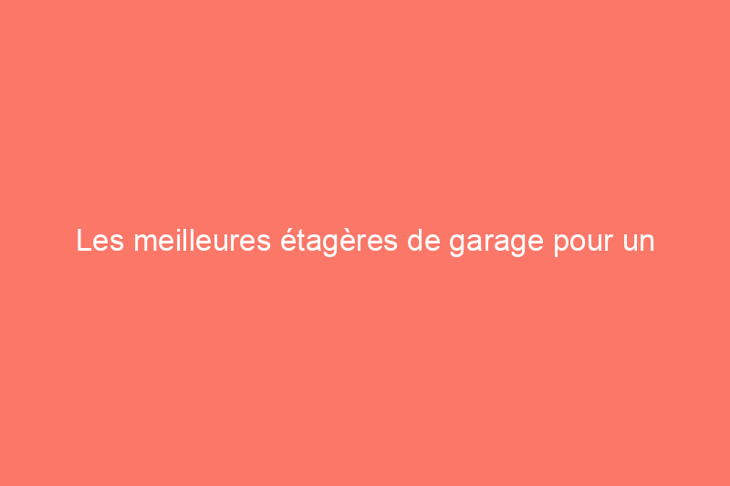 Les meilleures étagères de garage pour un rangement robuste, testées et évaluées