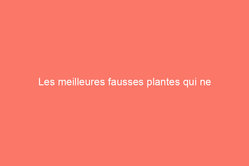 Les meilleures fausses plantes qui ne nécessitent aucun entretien