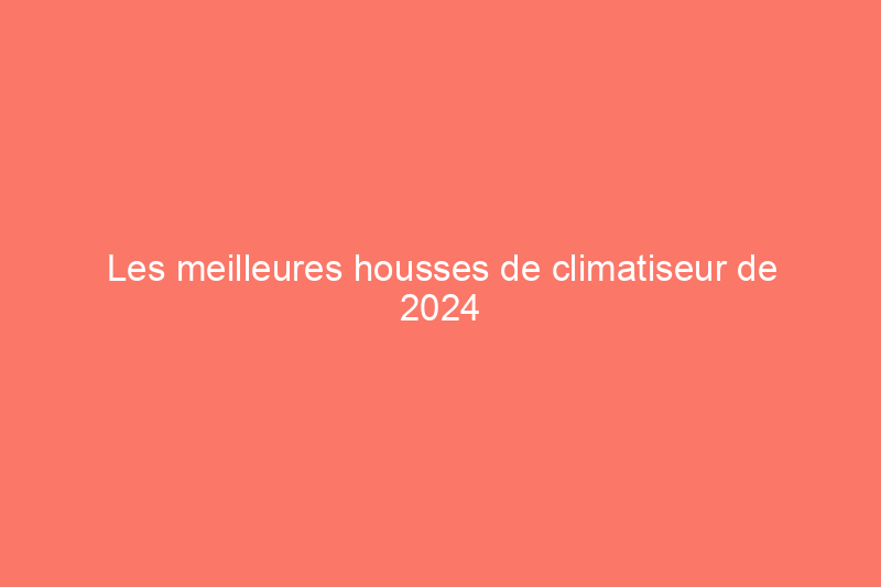 Les meilleures housses de climatiseur de 2024