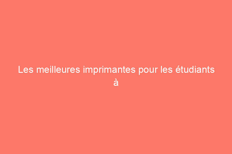 Les meilleures imprimantes pour les étudiants à utiliser à la maison, dans les dortoirs ou en déplacement