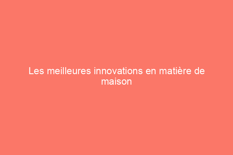 Les meilleures innovations en matière de maison et de bricolage que nous avons vues en avril