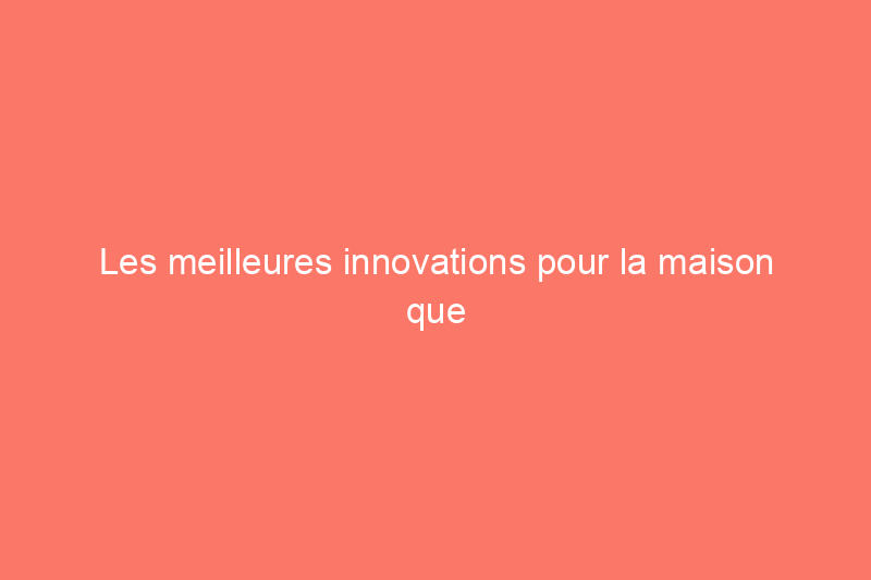 Les meilleures innovations pour la maison que nous avons vues en août