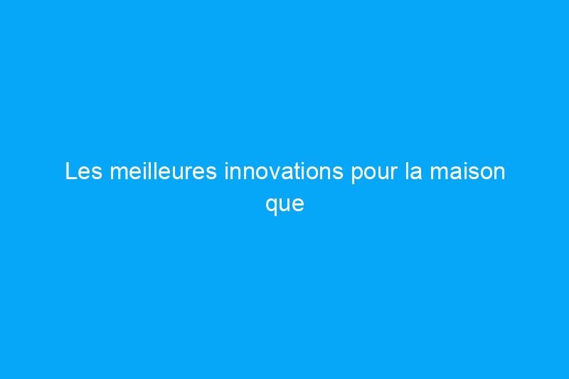 Les meilleures innovations pour la maison que nous avons vues en mai