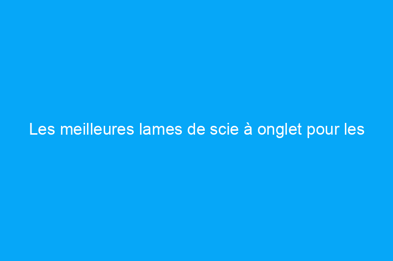 Les meilleures lames de scie à onglet pour les coupes fines