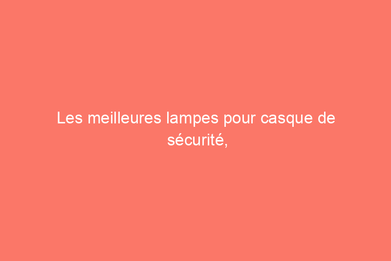 Les meilleures lampes pour casque de sécurité, testées