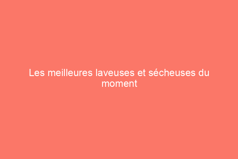 Les meilleures laveuses et sécheuses du moment