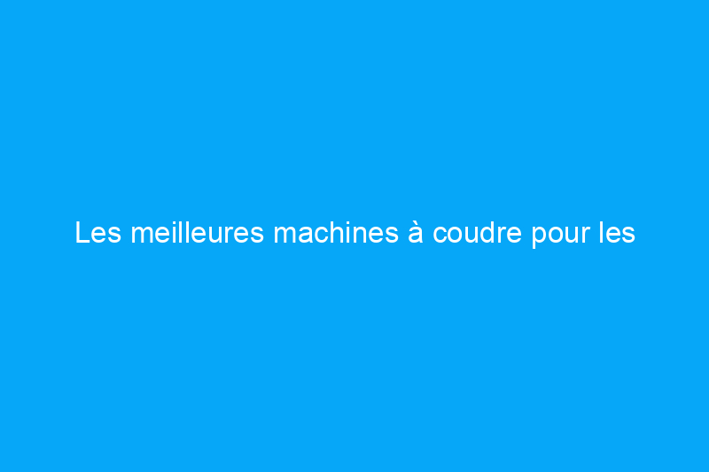 Les meilleures machines à coudre pour les débutants