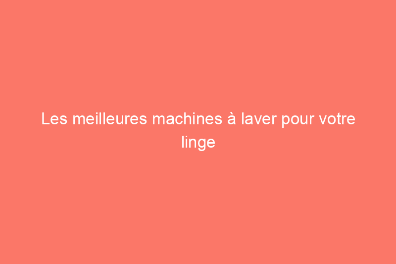 Les meilleures machines à laver pour votre linge sale