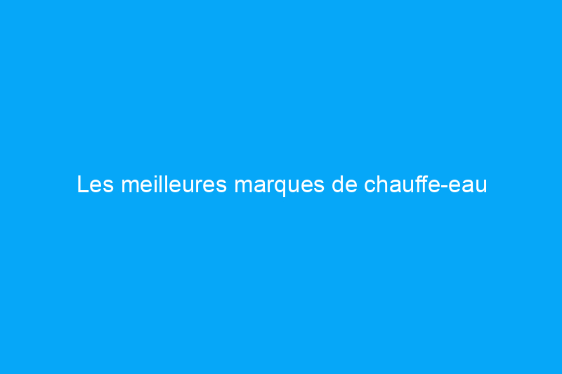 Les meilleures marques de chauffe-eau