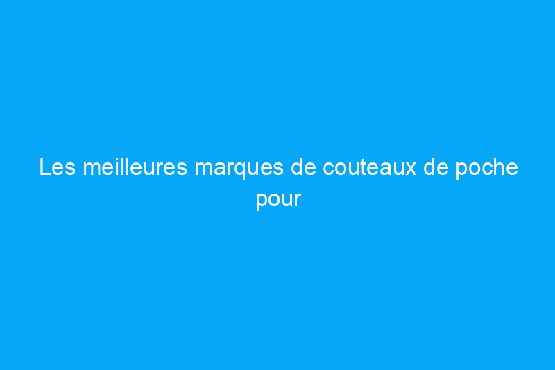 Les meilleures marques de couteaux de poche pour le transport quotidien