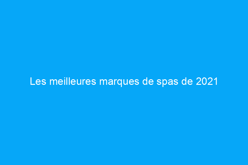 Les meilleures marques de spas de 2021