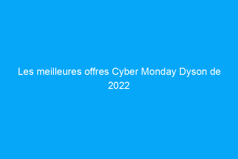 Les meilleures offres Cyber Monday Dyson de 2022 incluent des aspirateurs à moins de $300