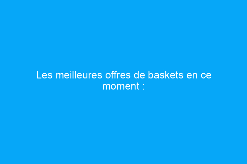 Les meilleures offres de baskets en ce moment : profitez de jusqu'à 55% de rabais sur Hokas, Nikes et plus encore