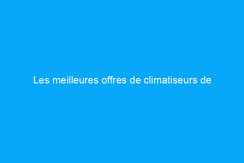 Les meilleures offres de climatiseurs de septembre 2022 sur Amazon, Home Depot et plus encore