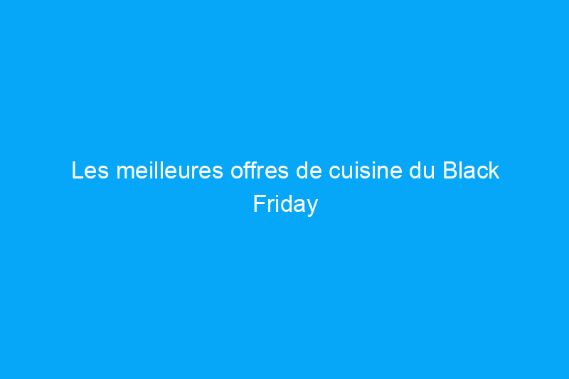 Les meilleures offres de cuisine du Black Friday d'Amazon et plus encore