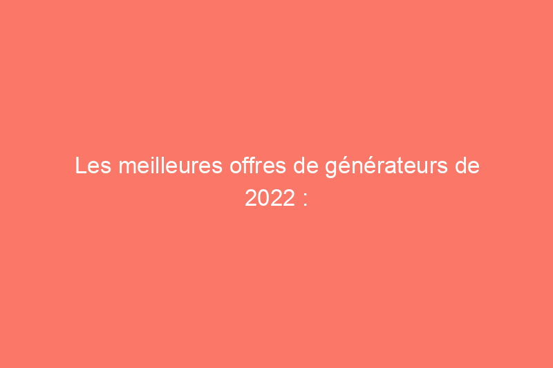 Les meilleures offres de générateurs de 2022 : jusqu'à 501 TP3T de réduction sur Honda, Generac et plus