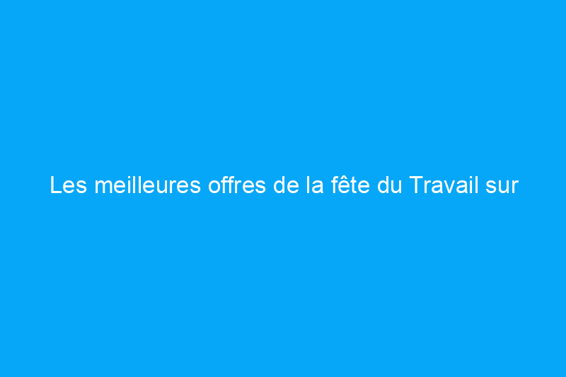 Les meilleures offres de la fête du Travail sur les foyers, les réchauds de camping et plus encore