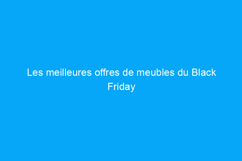 Les meilleures offres de meubles du Black Friday sont jusqu'à 80 % de réduction