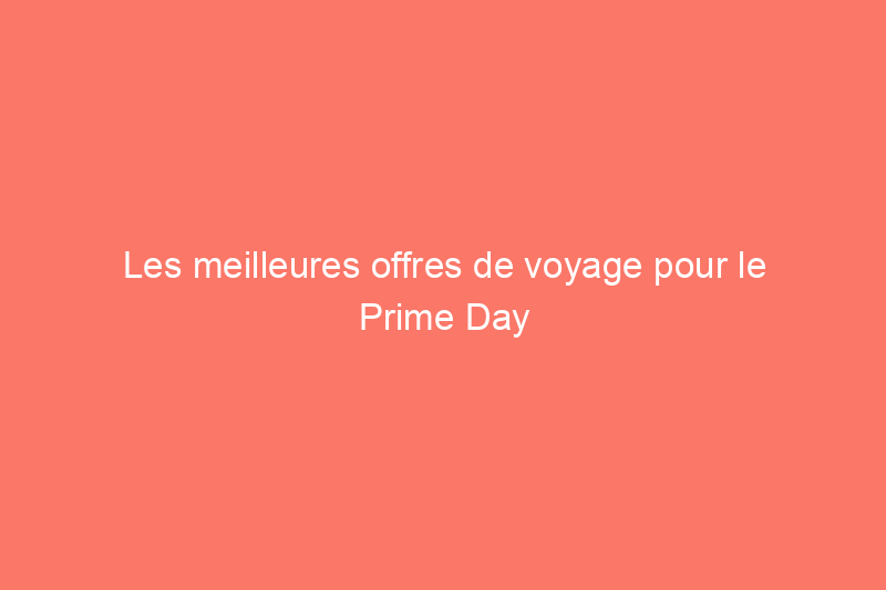 Les meilleures offres de voyage pour le Prime Day d'octobre, des hôtels aux bagages